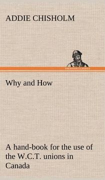 portada why and how: a hand-book for the use of the w.c.t. unions in canada (en Inglés)