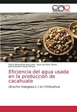 portada Eficiencia del Agua Usada en la Producción de Cacahuate: (Arachis Hipogaea l. ) en Chihuahua (in Spanish)