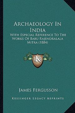 portada archaeology in india: with especial reference to the works of babu rajendralala mitra (1884) (in English)