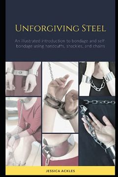 portada Unforgiving Steel: An illustrated introduction to bondage and self-bondage using handcuffs, shackles, and chains (en Inglés)