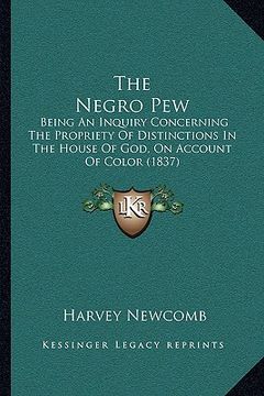 portada the negro pew: being an inquiry concerning the propriety of distinctions in the house of god, on account of color (1837) (en Inglés)