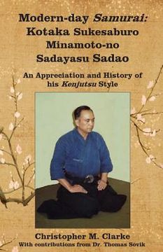 portada Modern-day Samurai: Kotaka Sukesaburo Minamoto-no Sadayasu Sadao - An Appreciation and History of his Kenjutsu Style. (en Inglés)