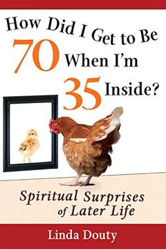 portada How did i get to be 70 When i'm 35 Inside? Spiritual Surprises of Later Life 