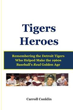 portada Tigers Heroes: Remembering the Detroit Tigers Who Helped Make the 1960s Baseball's Real Golden Age (in English)