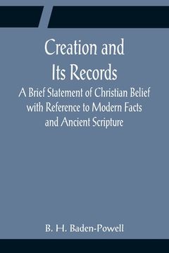 portada Creation and Its Records; A Brief Statement of Christian Belief with Reference to Modern Facts and Ancient Scripture (en Inglés)