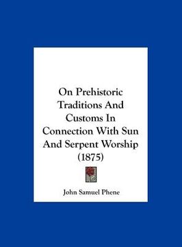 portada on prehistoric traditions and customs in connection with sun and serpent worship (1875) (en Inglés)