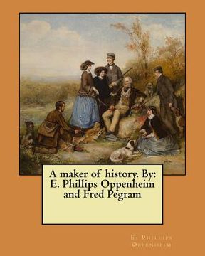 portada A maker of history. By: E. Phillips Oppenheim and Fred Pegram (in English)