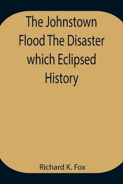 portada The Johnstown Flood The Disaster which Eclipsed History