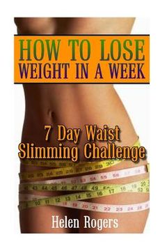 portada How To Lose Weight In A Week: 7 Day Waist Slimming Challenge: (Weight Loss Programs, Weight Loss Books, Weight Loss Plan, Easy Weight Loss, Fast Wei (in English)