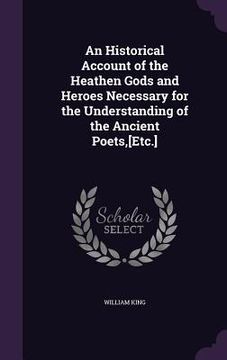 portada An Historical Account of the Heathen Gods and Heroes Necessary for the Understanding of the Ancient Poets, [Etc.] (en Inglés)