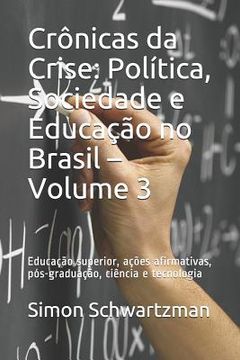 portada Crônicas da Crise: Política, Sociedade e Educação no Brasil - Volume 3: Educação superior, ações afirmativas, pós-graduação, ciência e te (en Portugués)