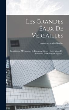 portada Les Grandes Eaux De Versailles: Installations Mécaniques Et Étangs Artificiels: Description Des Fontaines Et De Leurs Origines... (en Francés)