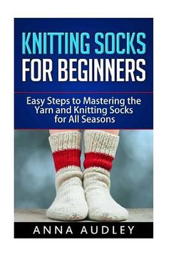 portada Knitting Socks for Beginners: Easy Steps to Mastering the Yarn and Knitting Socks for All Seasons (en Inglés)