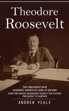 portada Theodore Roosevelt: The President Who Changed America's Look at Nature (How Two Maine Woodsmen Taught the Future President to Survive) (en Inglés)