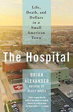 portada The Hospital: Life, Death, and Dollars in a Small American Town (en Inglés)