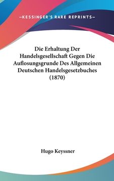 portada Die Erhaltung Der Handelsgesellschaft Gegen Die Auflosungsgrunde Des Allgemeinen Deutschen Handelsgesetzbuches (1870) (in German)