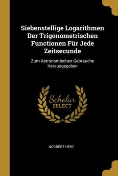 portada Siebenstellige Logarithmen der Trigonometrischen Functionen für Jede Zeitsecunde: Zum Astronomischen Gebrauche Herausgegeben (in German)