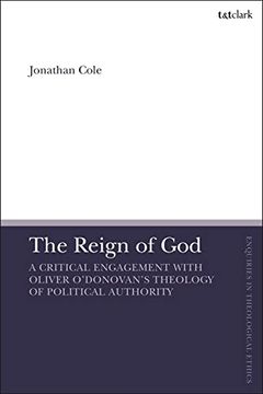 portada The Reign of God: A Critical Engagement With Oliver O’Donovan’S Theology of Political Authority (T&T Clark Enquiries in Theological Ethics) (en Inglés)