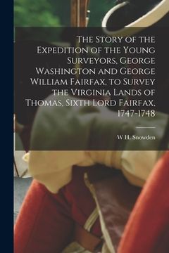 portada The Story of the Expedition of the Young Surveyors, George Washington and George William Fairfax, to Survey the Virginia Lands of Thomas, Sixth Lord F (en Inglés)