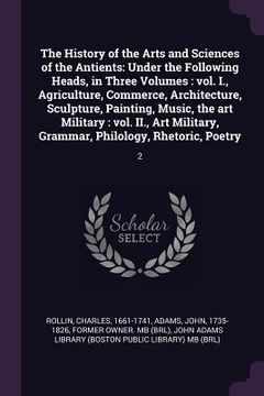 portada The History of the Arts and Sciences of the Antients: Under the Following Heads, in Three Volumes: vol. I., Agriculture, Commerce, Architecture, Sculp (en Inglés)