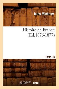 portada Histoire de France. Tome 15 (Éd.1876-1877) (en Francés)