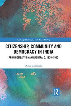portada Citizenship, Community and Democracy in India: From Bombay to Maharashtra, c. 1930 - 1960 (Routledge Studies in South Asian History) (en Inglés)
