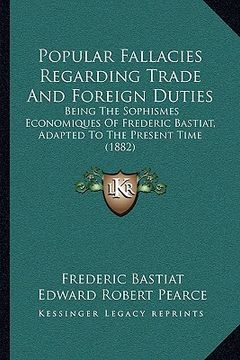portada popular fallacies regarding trade and foreign duties: being the sophismes economiques of frederic bastiat, adapted to the present time (1882) (en Inglés)