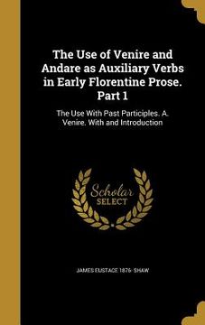 portada The Use of Venire and Andare as Auxiliary Verbs in Early Florentine Prose. Part 1: The Use With Past Participles. A. Venire. With and Introduction (en Inglés)