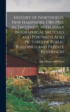 portada History of Northfield, New Hampshire 1780-1905. In two Parts With Many Biographical Sketches and Portraits Also Pictures of Public Buildings and Priva (en Inglés)