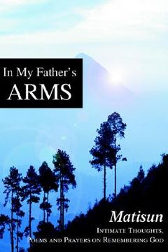 portada in my father's arms: intimate thoughts, poems and prayers on remembering god (en Inglés)