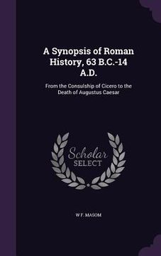 portada A Synopsis of Roman History, 63 B.C.-14 A.D.: From the Consulship of Cicero to the Death of Augustus Caesar (en Inglés)