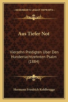 portada Aus Tiefer Not: Vierzehn Predigten Uber Den Hundertachtzehnten Psalm (1884) (in German)