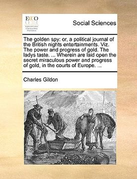 portada the golden spy: or, a political journal of the british nights entertainments. viz. the power and progress of gold. the ladys taste. .. (in English)