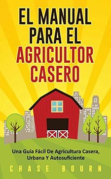 portada El Manual Para el Agricultor Casero: Una Guía Fácil de Agricultura Casera, Urbana y Autosuficiente (in Spanish)