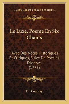 portada Le Luxe, Poeme En Six Chants: Avec Des Notes Historiques Et Critiques, Suive De Poesies Diverses (1773) (in French)