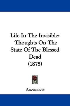 portada life in the invisible: thoughts on the state of the blessed dead (1875) (en Inglés)