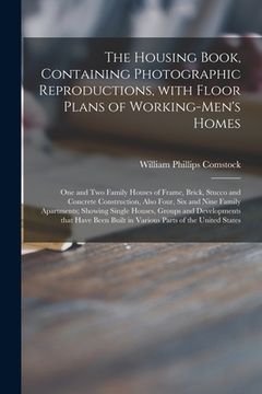 portada The Housing Book, Containing Photographic Reproductions, With Floor Plans of Working-men's Homes; One and Two Family Houses of Frame, Brick, Stucco an (en Inglés)