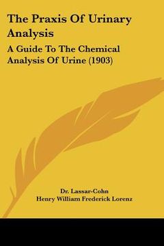 portada the praxis of urinary analysis: a guide to the chemical analysis of urine (1903) (en Inglés)