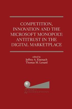 portada Competition, Innovation and the Microsoft Monopoly: Antitrust in the Digital Marketplace: Proceedings of a Conference Held by the Progress & Freedom F (en Inglés)