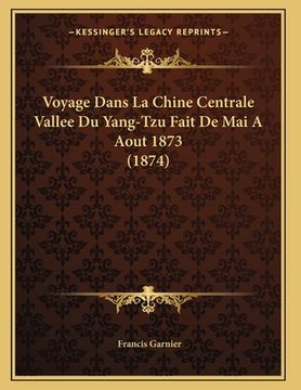 portada Voyage Dans La Chine Centrale Vallee Du Yang-Tzu Fait De Mai A Aout 1873 (1874) (en Francés)