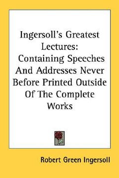 portada ingersoll's greatest lectures: containing speeches and addresses never before printed outside of the complete works (en Inglés)