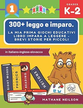 portada 300+ Leggo e Imparo. La mia Prima Giochi Educativi Libro Impara a Leggere - Brevi Storie per Piccoli in Italiano-Inglese-Slovacco: Il Gioco Delle. Attività Montessori Libri. (in Italian)