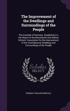 portada The Improvement of the Dwellings and Surroundings of the People: The Example of Germany. Supplement to the Report of the Manchester and Salford Citize (in English)