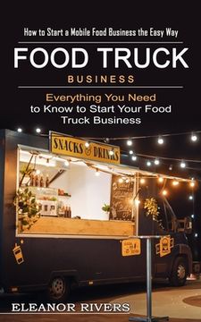 portada Food Truck Business: How to Start a Mobile Food Business the Easy Way (Everything You Need to Know to Start Your Food Truck Business)