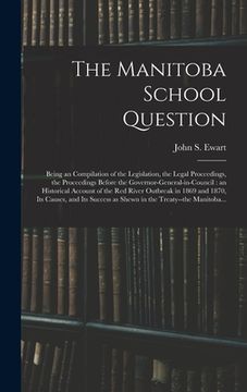 portada The Manitoba School Question [microform]: Being an Compilation of the Legislation, the Legal Proceedings, the Proceedings Before the Governor-general- (en Inglés)