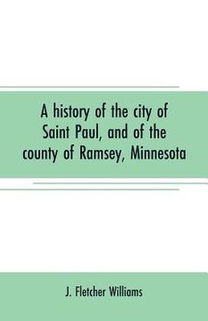 portada A history of the city of Saint Paul, and of the county of Ramsey, Minnesota (en Inglés)
