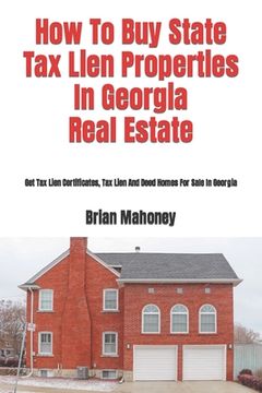 portada How To Buy State Tax Lien Properties In Georgia Real Estate: Get Tax Lien Certificates, Tax Lien And Deed Homes For Sale In Georgia (en Inglés)