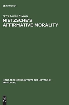 portada Nietzsche's Affirmative Morality: A Revaluation Based in the Dionysian World-View (Monographien und Texte zur Nietzsche-Forschung, bd. Vol. 42) (en Inglés)