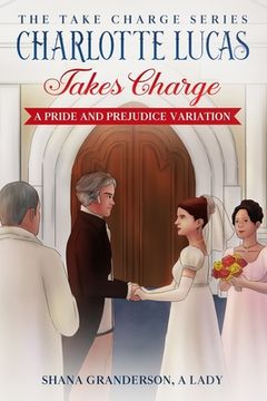portada Charlotte Lucas Takes Charge - Book 1 of the Take Charge series: A Pride and Prejudice Variation