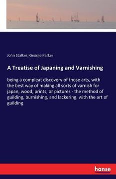 portada A Treatise of Japaning and Varnishing: being a compleat discovery of those arts, with the best way of making all sorts of varnish for japan, wood, pri (in English)